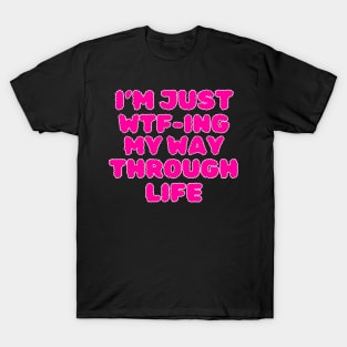 I'm Just WTF-ing My Way Through Life T-Shirt